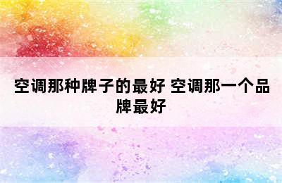 空调那种牌子的最好 空调那一个品牌最好